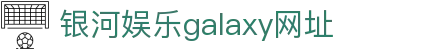 中国·银河集团(galaxy)有限公司-官方网站